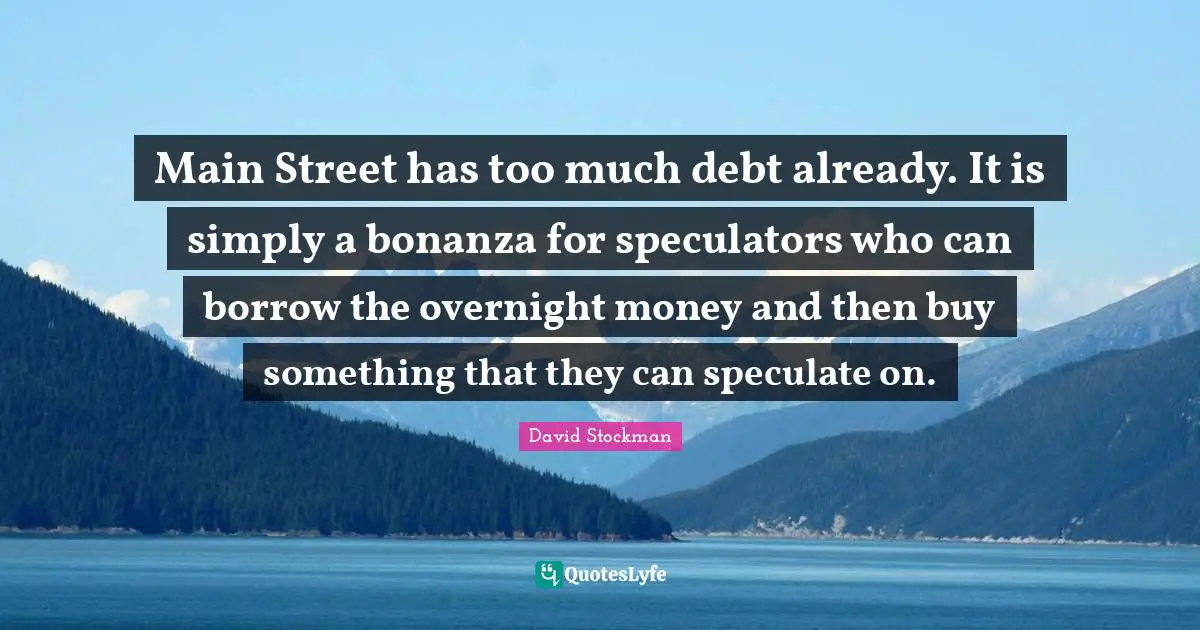 Main Street has too much debt already. It is simply a bonanza for speculators who can borrow the overnight money and then buy something that they can speculate on.