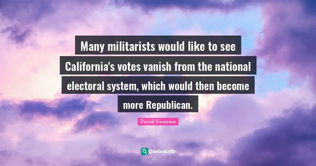 Many militarists would like to see California's votes vanish from the national electoral system, which would then become more Republican.
