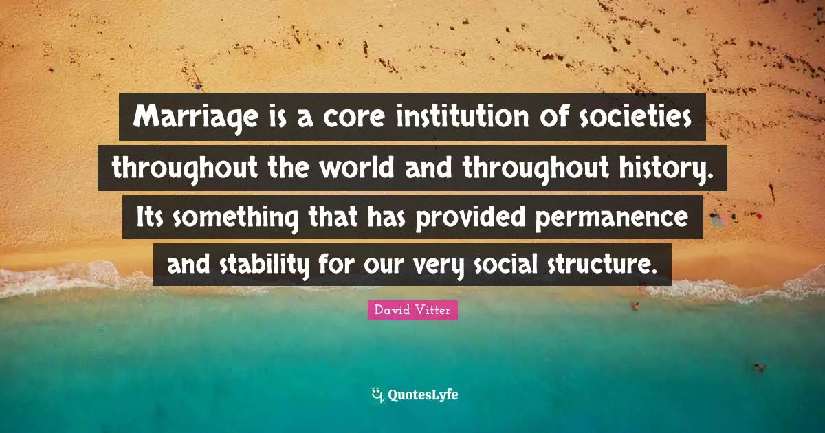 Permanence Quotes: "Marriage is a core institution of societies throughout the world and throughout history. Its something that has provided permanence and stability for our very social structure."