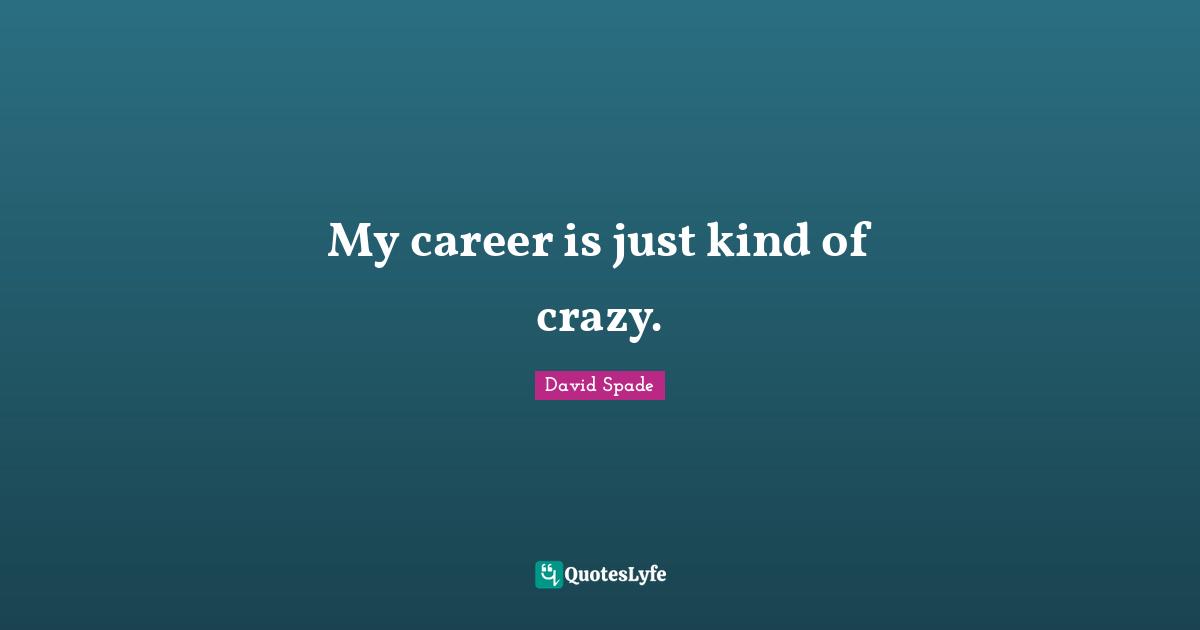My career is just kind of crazy.