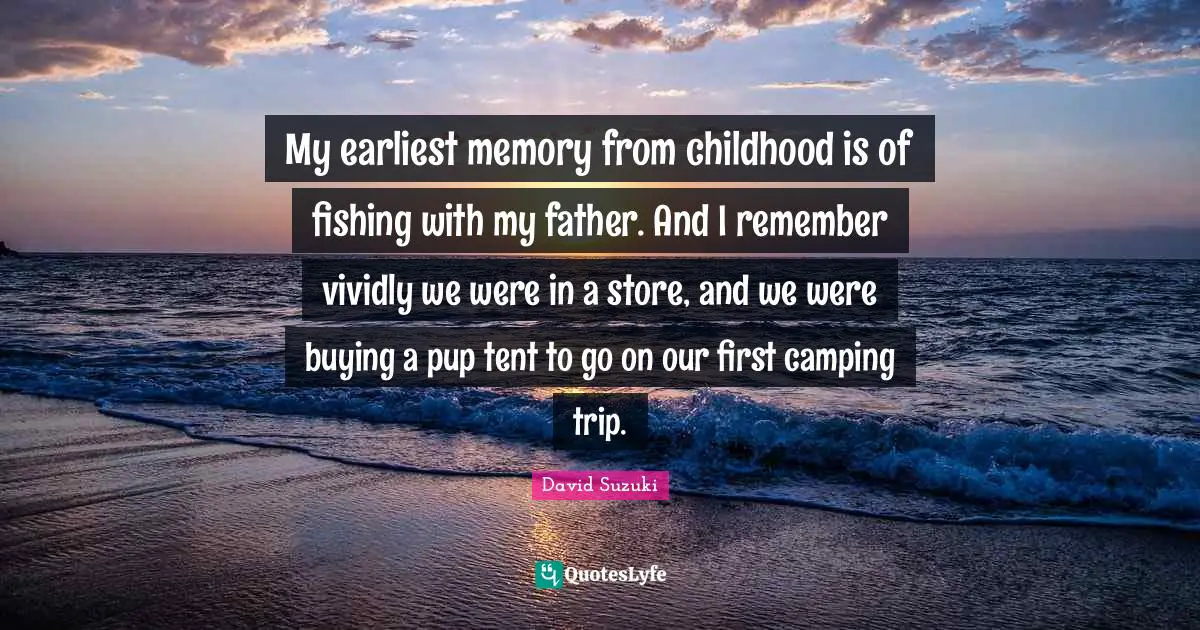 David Suzuki Quotes: "My earliest memory from childhood is of fishing with my father. And I remember vividly we were in a store, and we were buying a pup tent to go on our first camping trip."