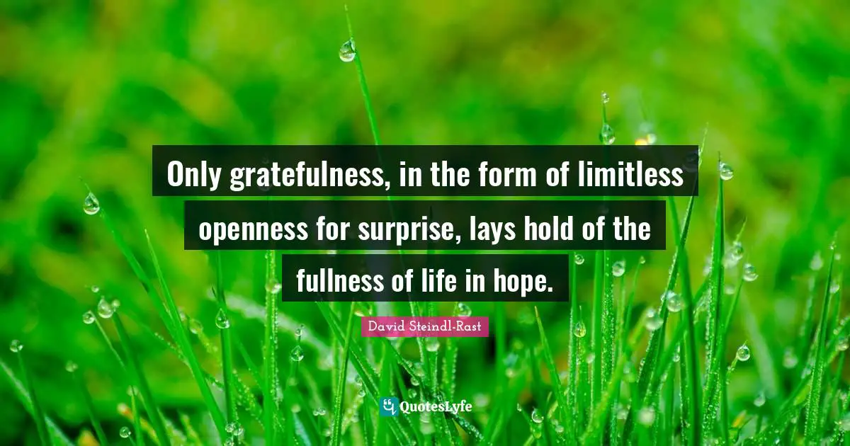 Gratefulness Quotes: "Only gratefulness, in the form of limitless openness for surprise, lays hold of the fullness of life in hope."