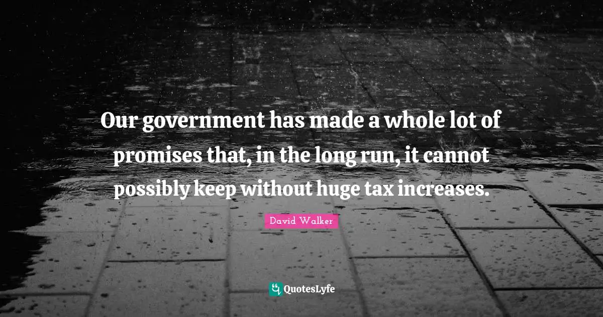 Our government has made a whole lot of promises that, in the long run, it cannot possibly keep without huge tax increases.