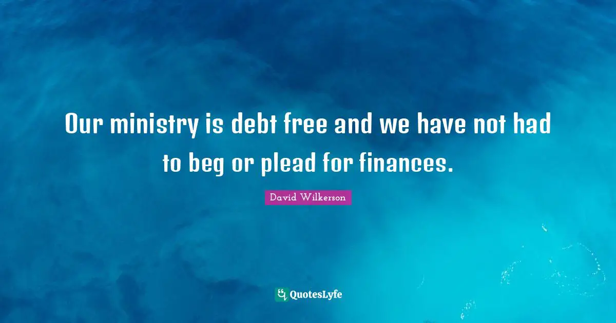 David Wilkerson Quotes: "Our ministry is debt free and we have not had to beg or plead for finances."
