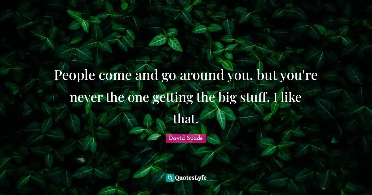 David Spade Quotes: "People come and go around you, but you're never the one getting the big stuff. I like that."