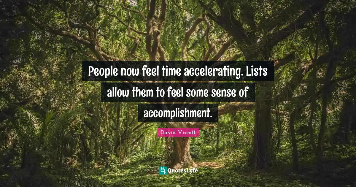 Sense Of Accomplishment Quotes: "People now feel time accelerating. Lists allow them to feel some sense of accomplishment."