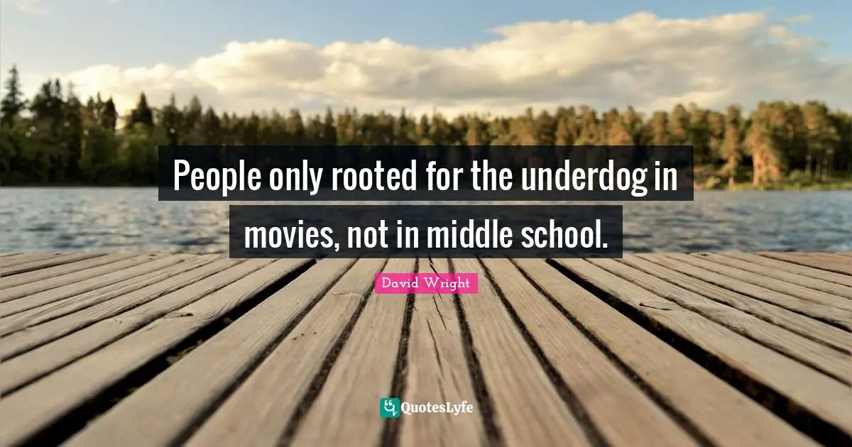 People only rooted for the underdog in movies, not in middle school.