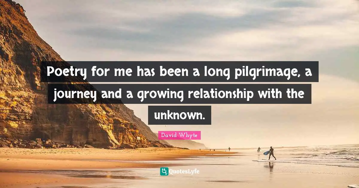 Pilgrimage Quotes: "Poetry for me has been a long pilgrimage, a journey and a growing relationship with the unknown."