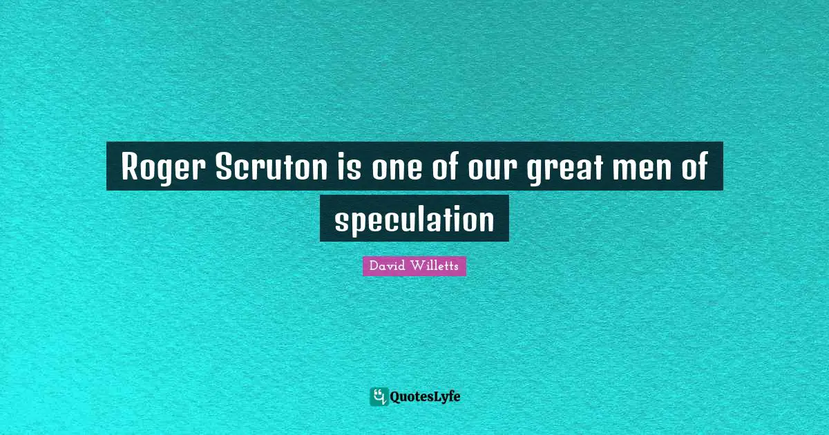 Roger Quotes: "Roger Scruton is one of our great men of speculation"