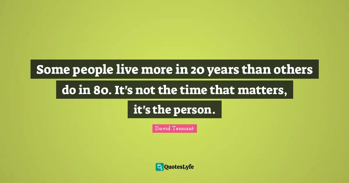 David Tennant Quotes: "Some people live more in 20 years than others do in 80. It's not the time that matters, it's the person."