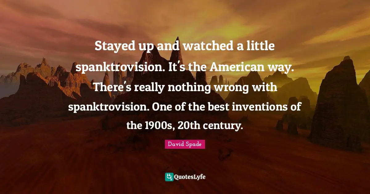 David Spade Quotes: "Stayed up and watched a little spanktrovision. It's the American way. There's really nothing wrong with spanktrovision. One of the best inventions of the 1900s, 20th century."