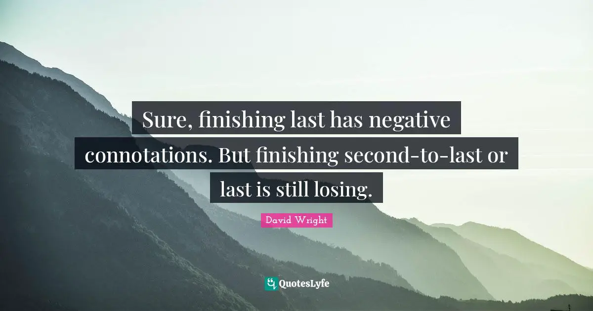 Sure, finishing last has negative connotations. But finishing second-to-last or last is still losing.