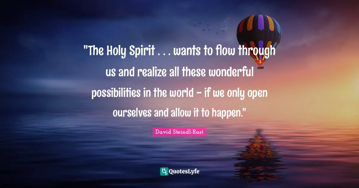 David Steindl-Rast Quotes: ""The Holy Spirit . . . wants to flow through us and realize all these wonderful possibilities in the world - if we only open ourselves and allow it to happen.""