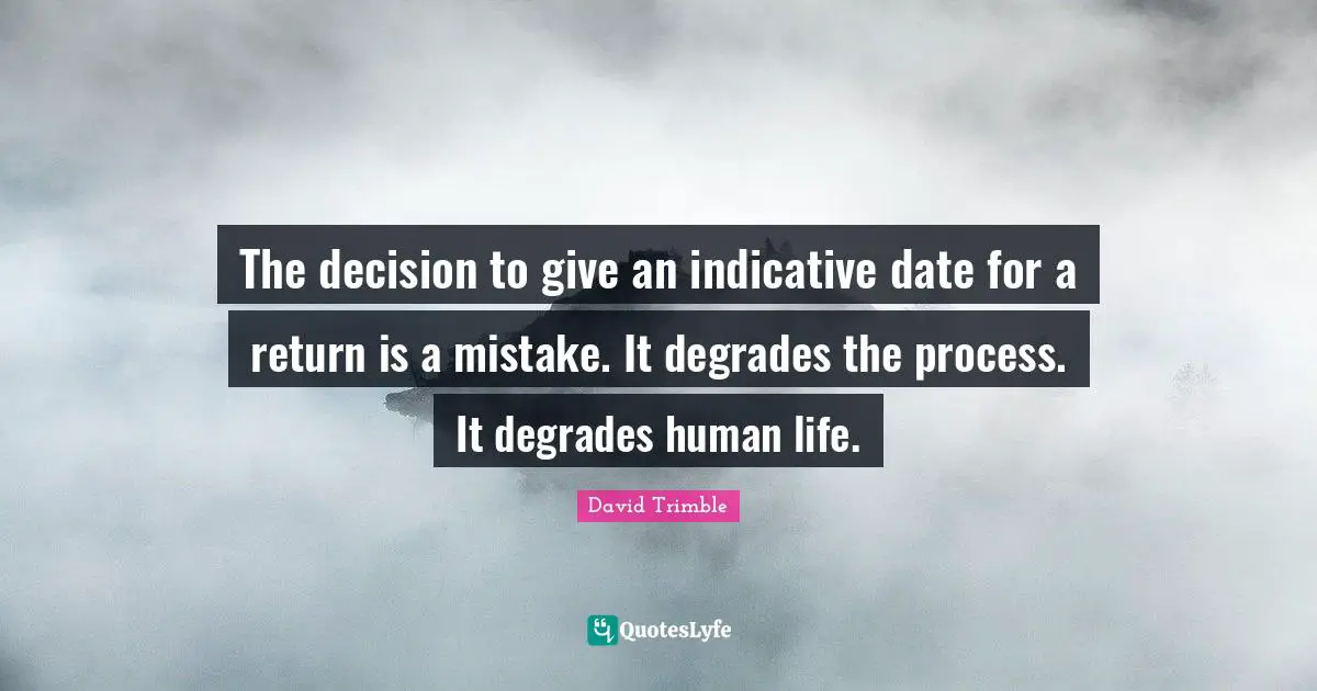The decision to give an indicative date for a return is a mistake. It degrades the process. It degrades human life.