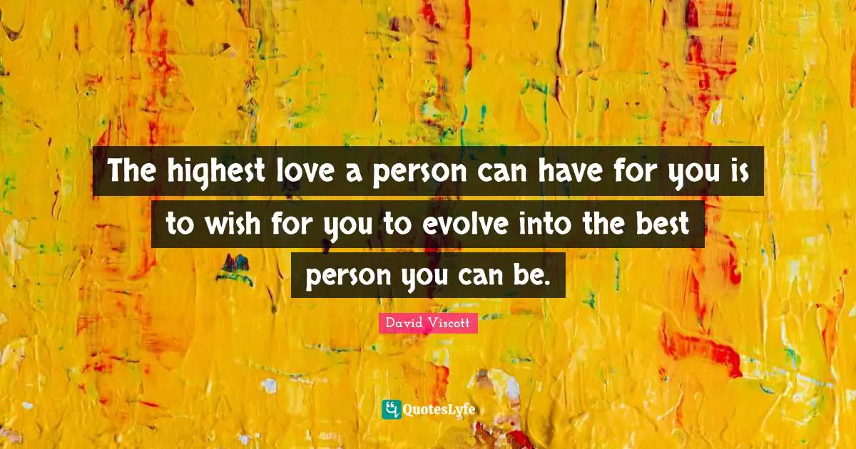 Evolve Quotes: "The highest love a person can have for you is to wish for you to evolve into the best person you can be."