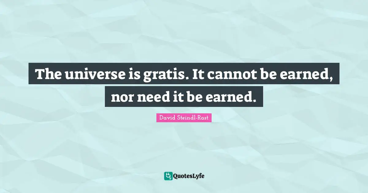 David Steindl-Rast Quotes: "The universe is gratis. It cannot be earned, nor need it be earned."