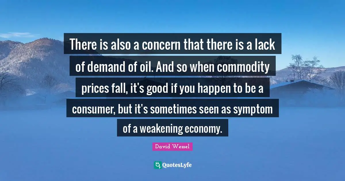 There is also a concern that there is a lack of demand of oil. And so when commodity prices fall, it's good if you happen to be a consumer, but it's sometimes seen as symptom of a weakening economy.