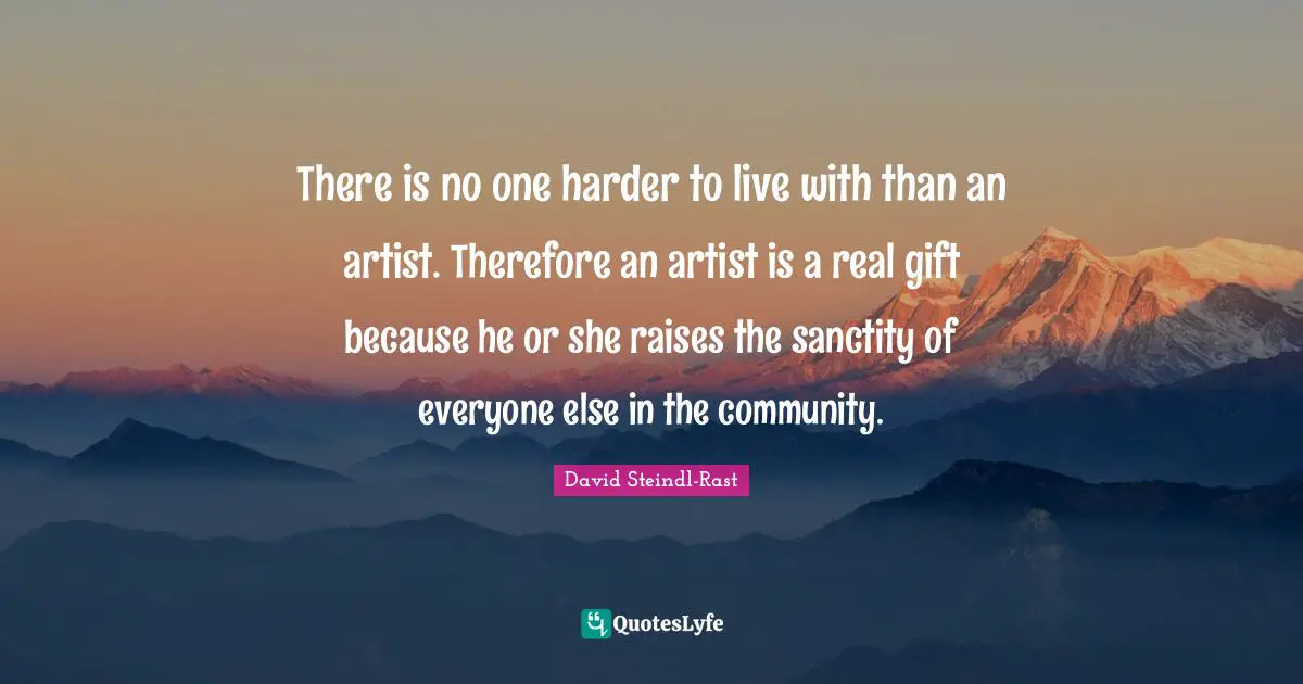 David Steindl-Rast Quotes: "There is no one harder to live with than an artist. Therefore an artist is a real gift because he or she raises the sanctity of everyone else in the community."