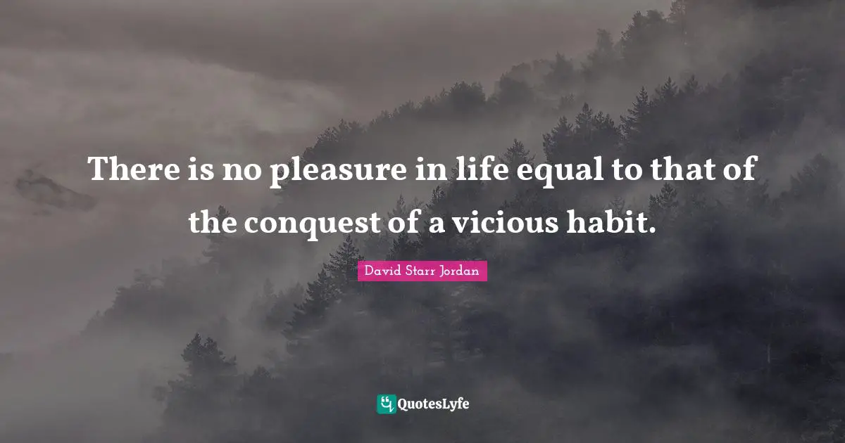 There is no pleasure in life equal to that of the conquest of a vicious habit.