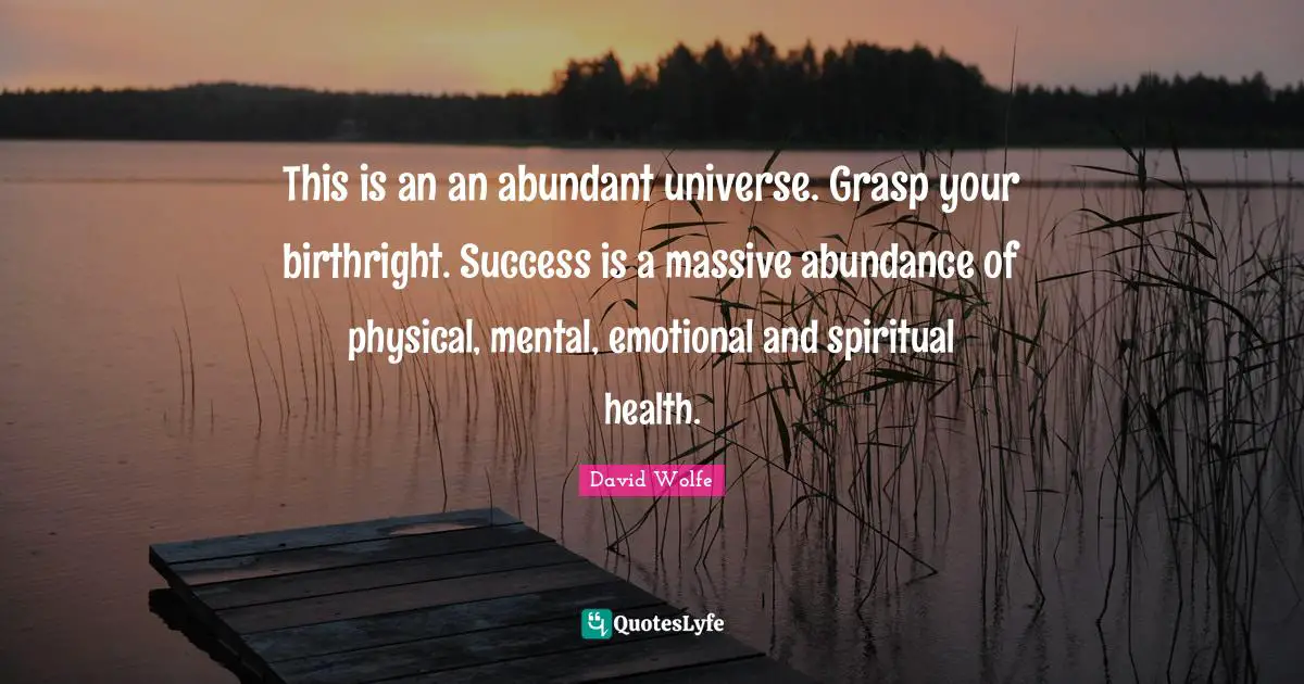 David Wolfe Quotes: "This is an an abundant universe. Grasp your birthright. Success is a massive abundance of physical, mental, emotional and spiritual health."