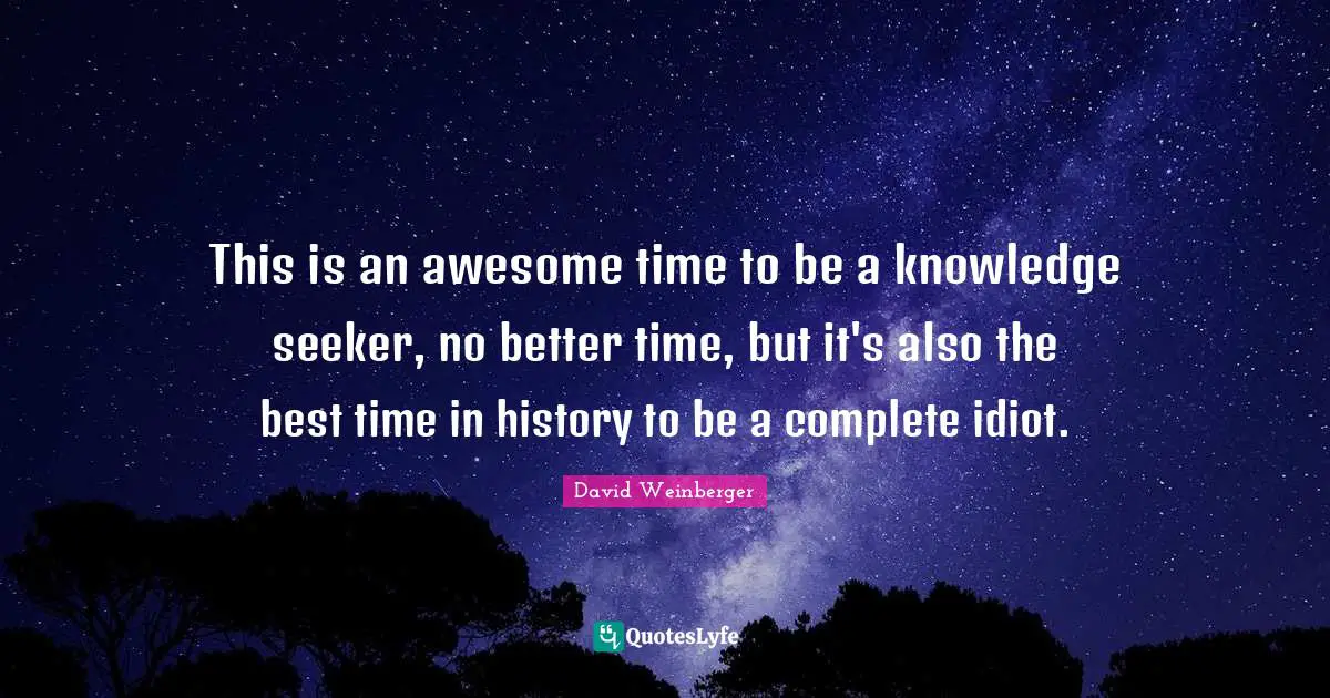 Best Times Quotes: "This is an awesome time to be a knowledge seeker, no better time, but it's also the best time in history to be a complete idiot."