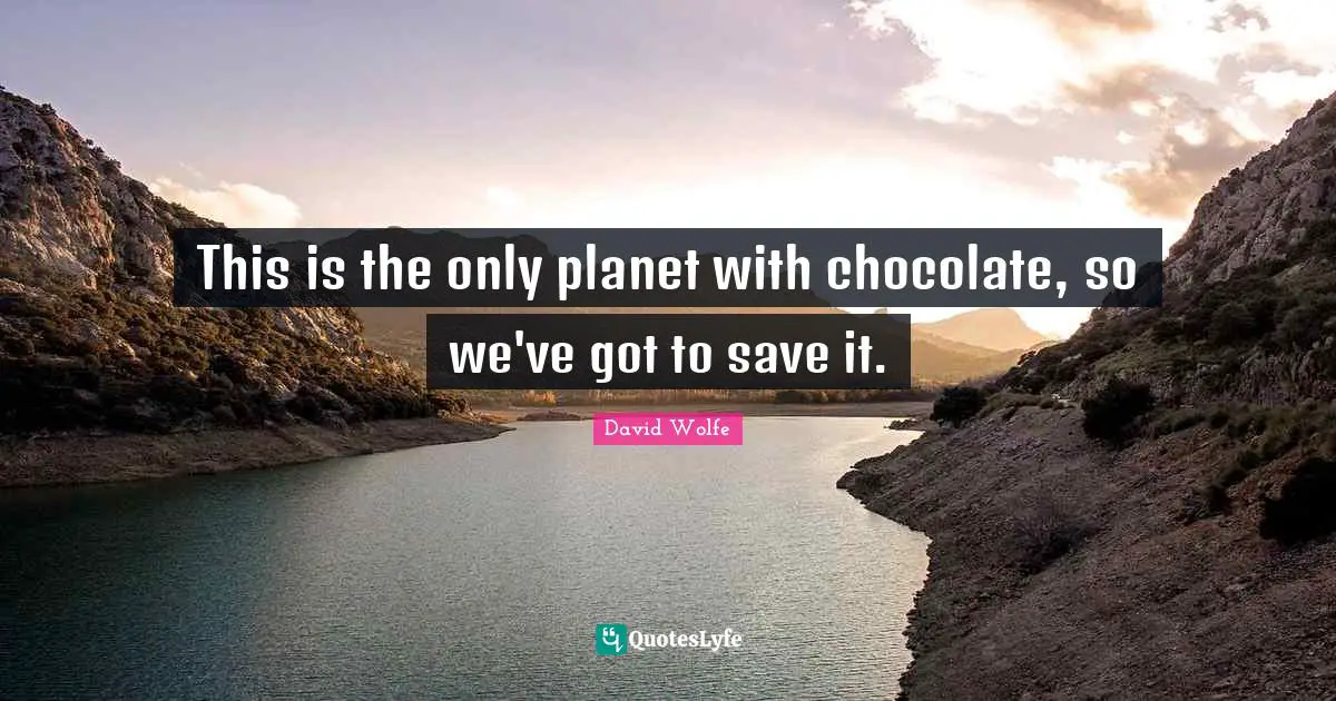 Planets Quotes: "This is the only planet with chocolate, so we've got to save it."