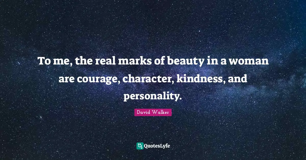 To me, the real marks of beauty in a woman are courage, character, kindness, and personality.