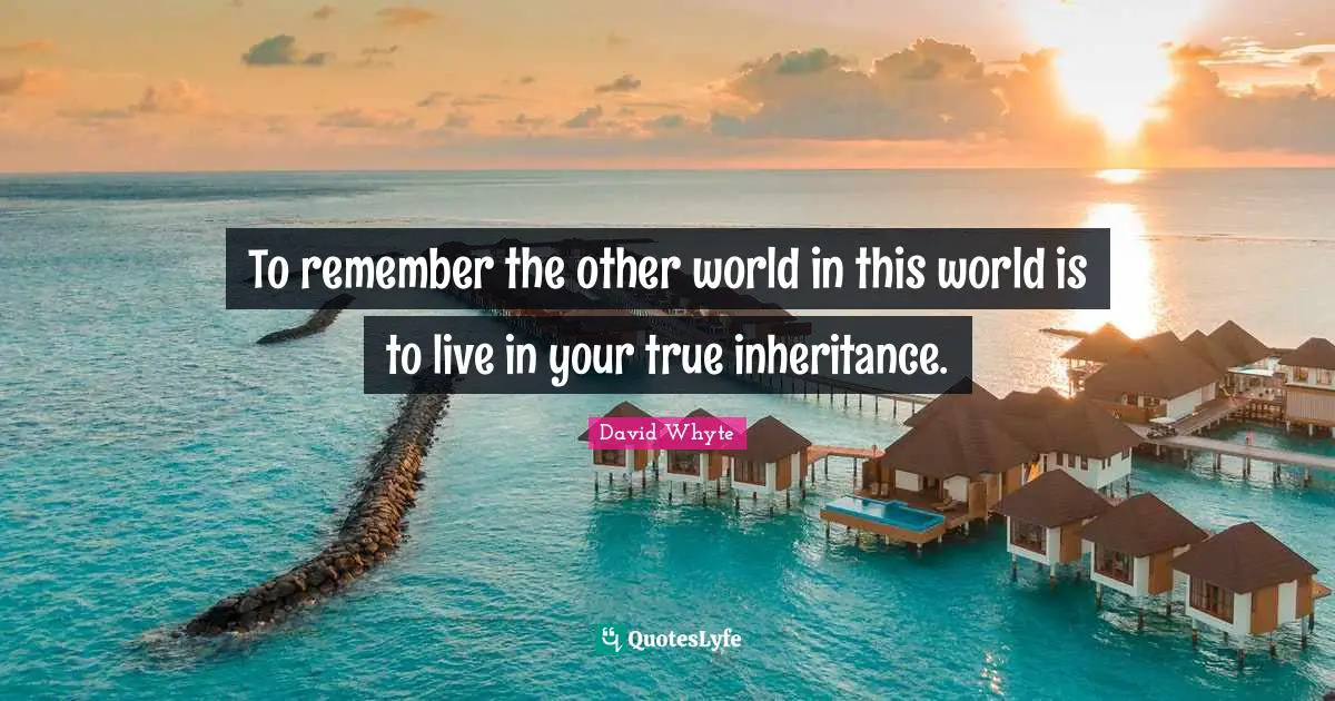 Other Worlds Quotes: "To remember the other world in this world is to live in your true inheritance."