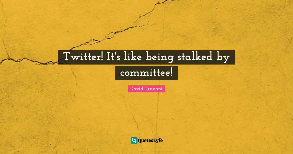 David Tennant Quotes: "Twitter! It's like being stalked by committee!"