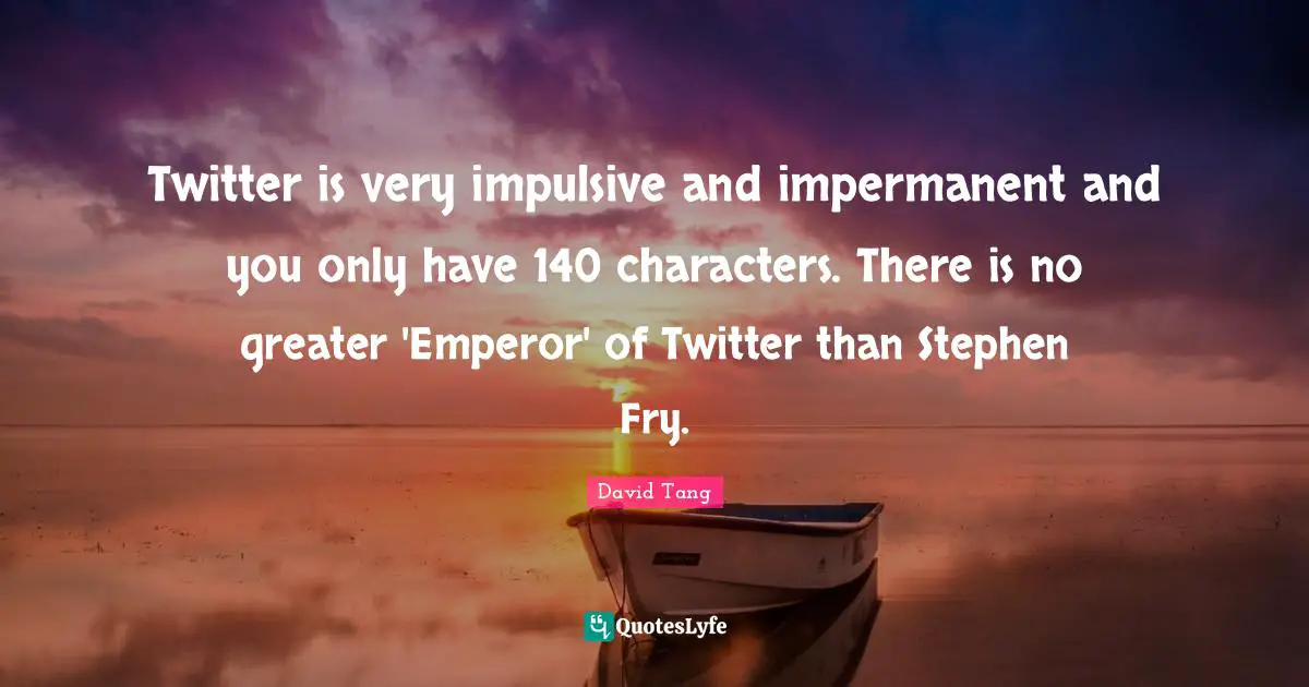 Impulsive Quotes: "Twitter is very impulsive and impermanent and you only have 140 characters. There is no greater 'Emperor' of Twitter than Stephen Fry."