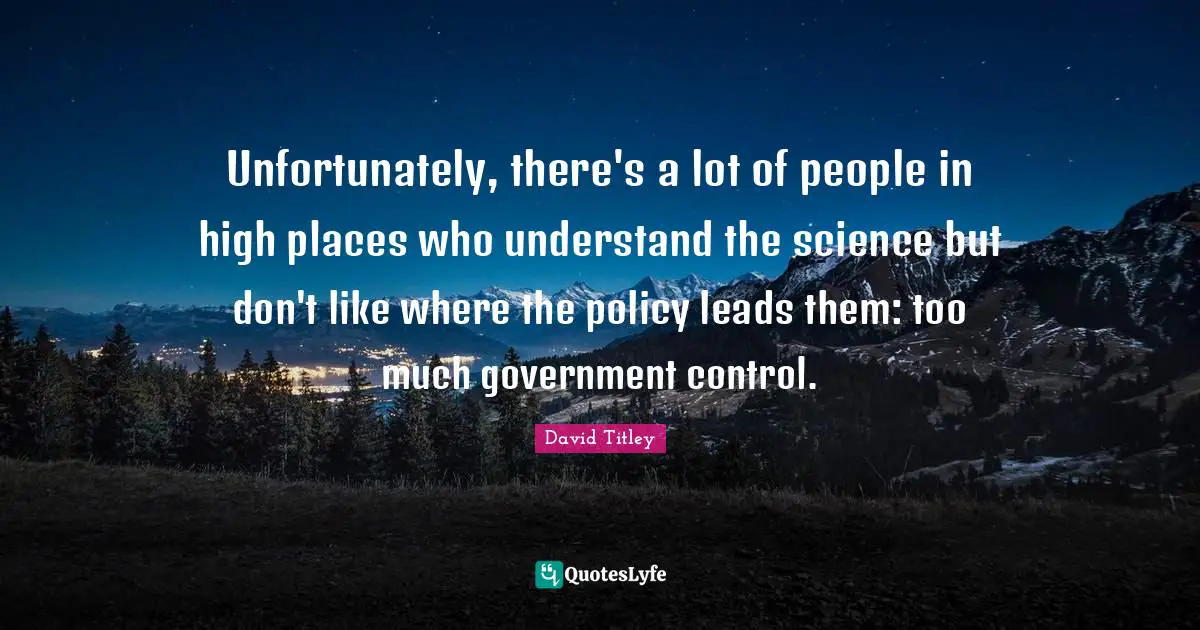 Unfortunately, there's a lot of people in high places who understand the science but don't like where the policy leads them: too much government control.