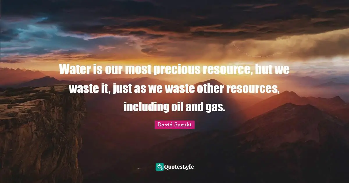 David Suzuki Quotes: "Water is our most precious resource, but we waste it, just as we waste other resources, including oil and gas."