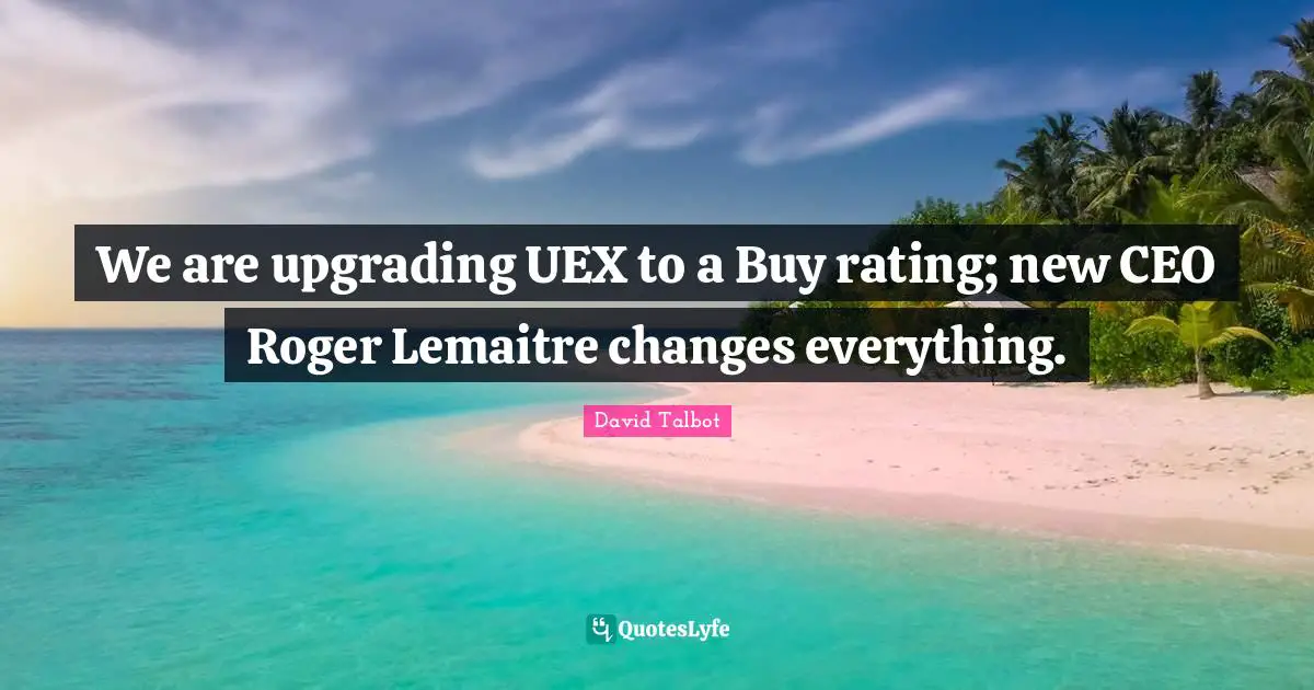 Upgrading Quotes: "We are upgrading UEX to a Buy rating; new CEO Roger Lemaitre changes everything."