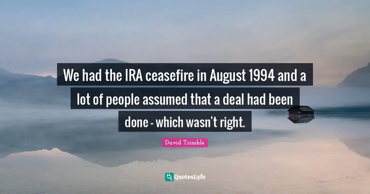 We had the IRA ceasefire in August 1994 and a lot of people assumed that a deal had been done - which wasn't right.