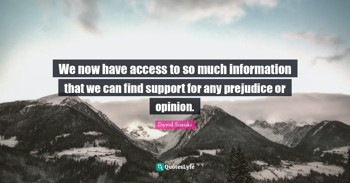 David Suzuki Quotes: "We now have access to so much information that we can find support for any prejudice or opinion."