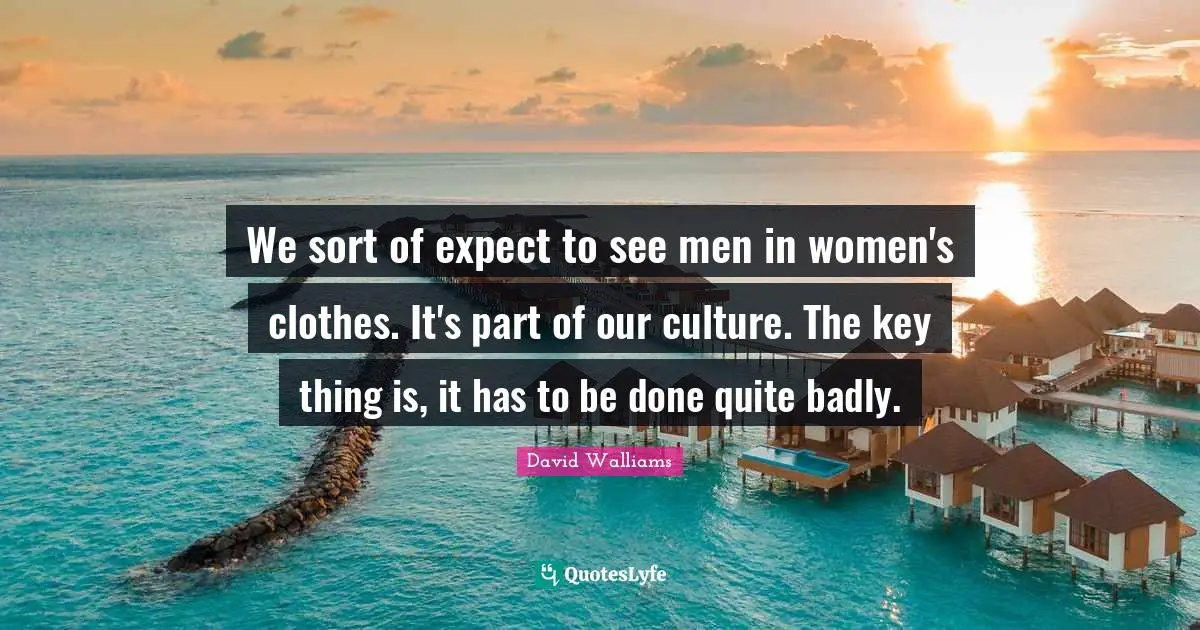 We sort of expect to see men in women's clothes. It's part of our culture. The key thing is, it has to be done quite badly.