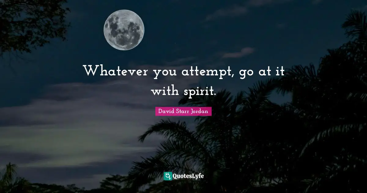 Whatever you attempt, go at it with spirit.