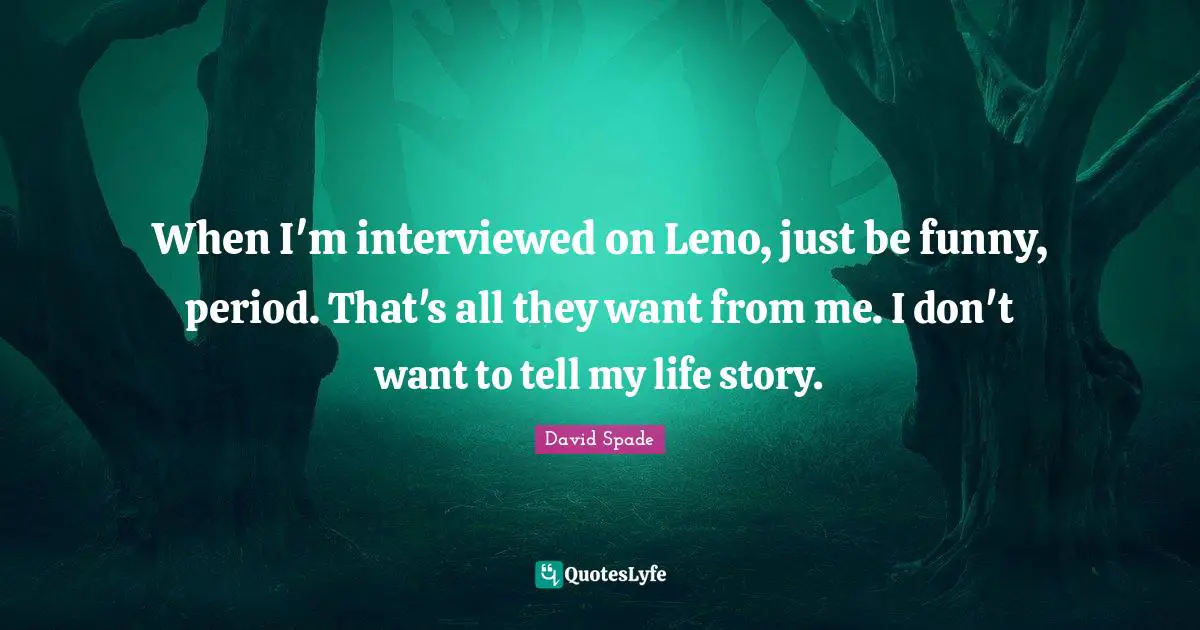 David Spade Quotes: "When I'm interviewed on Leno, just be funny, period. That's all they want from me. I don't want to tell my life story."