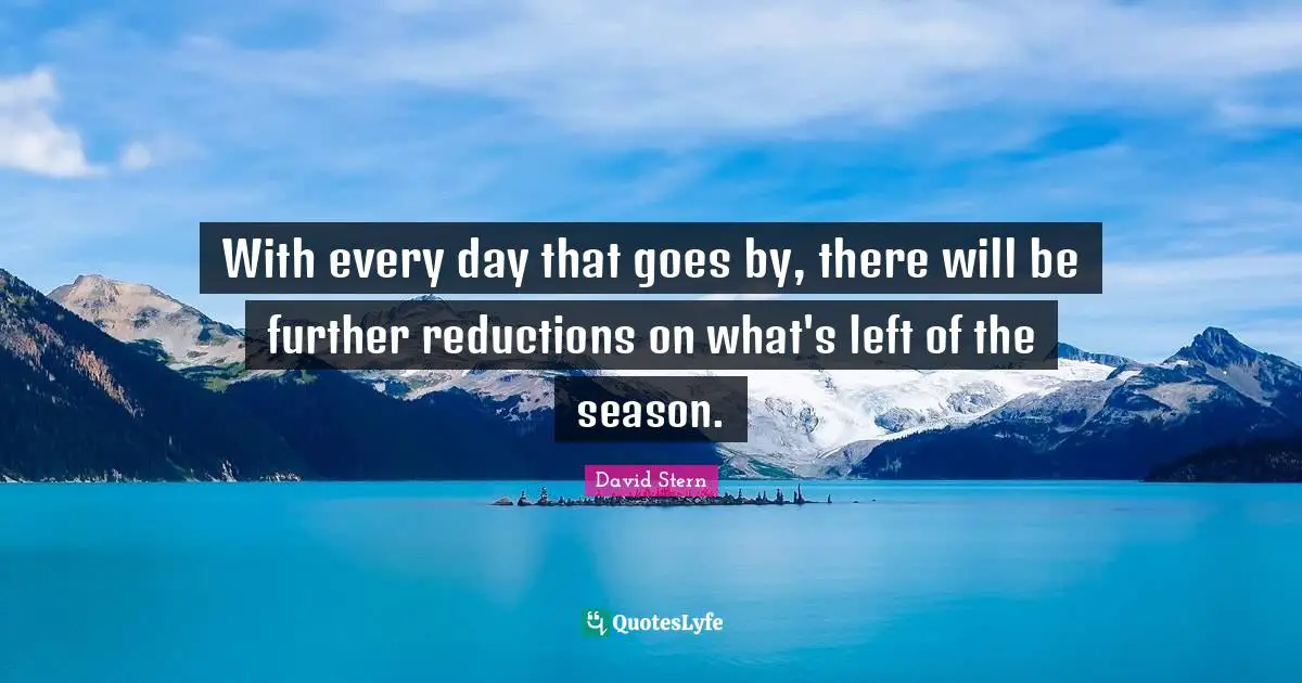 With every day that goes by, there will be further reductions on what's left of the season.