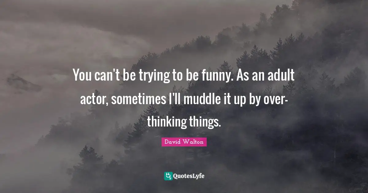 You can't be trying to be funny. As an adult actor, sometimes I'll muddle it up by over-thinking things.