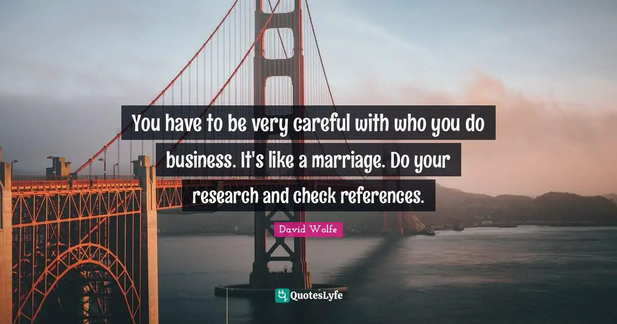 David Wolfe Quotes: "You have to be very careful with who you do business. It's like a marriage. Do your research and check references."