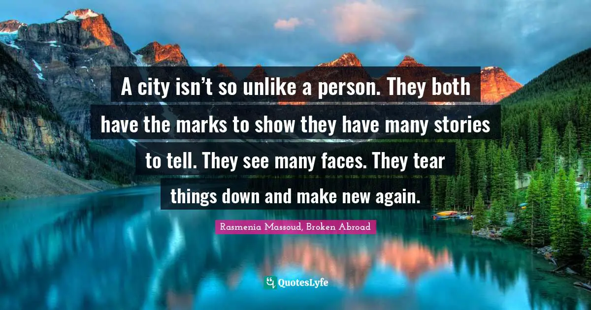 A city isn’t so unlike a person. They both have the marks to show they have many stories to tell. They see many faces. They tear things down and make new again.