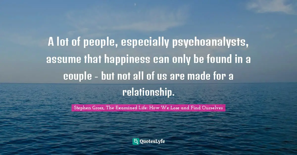 A lot of people, especially psychoanalysts, assume that happiness can only be found in a couple - but not all of us are made for a relationship.