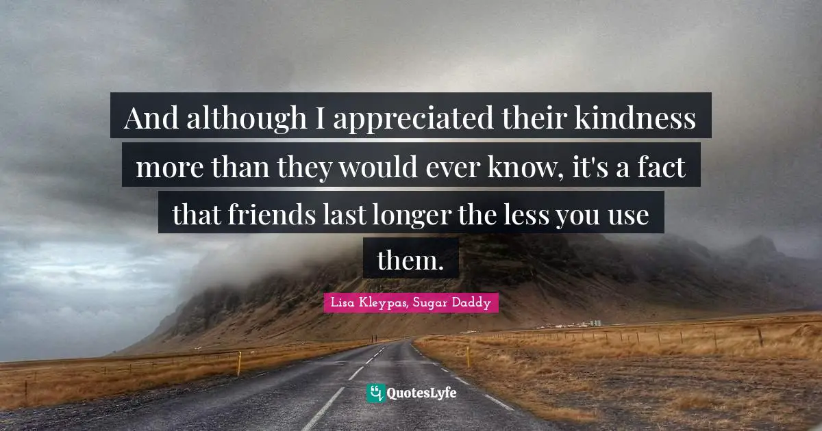 And although I appreciated their kindness more than they would ever know, it's a fact that friends last longer the less you use them.