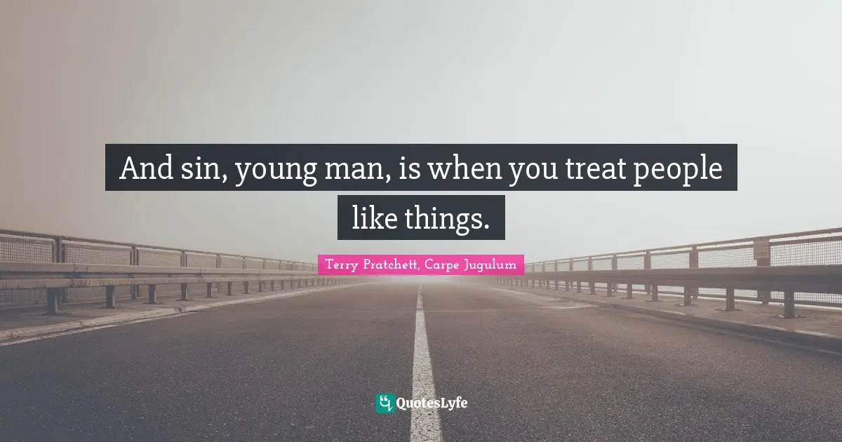 And sin, young man, is when you treat people like things.
