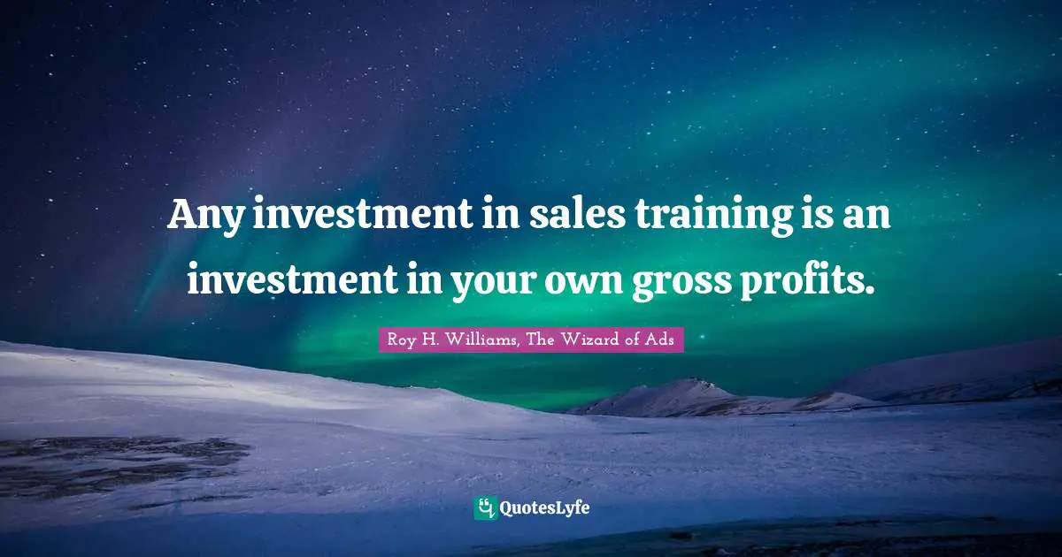 Any investment in sales training is an investment in your own gross profits.