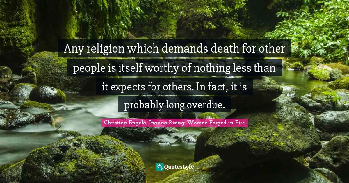 Any religion which demands death for other people is itself worthy of nothing less than it expects for others. In fact, it is probably long overdue.