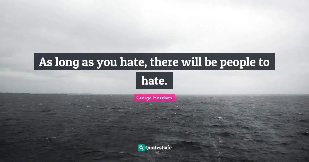 George Harrison Quotes: "As long as you hate, there will be people to hate."