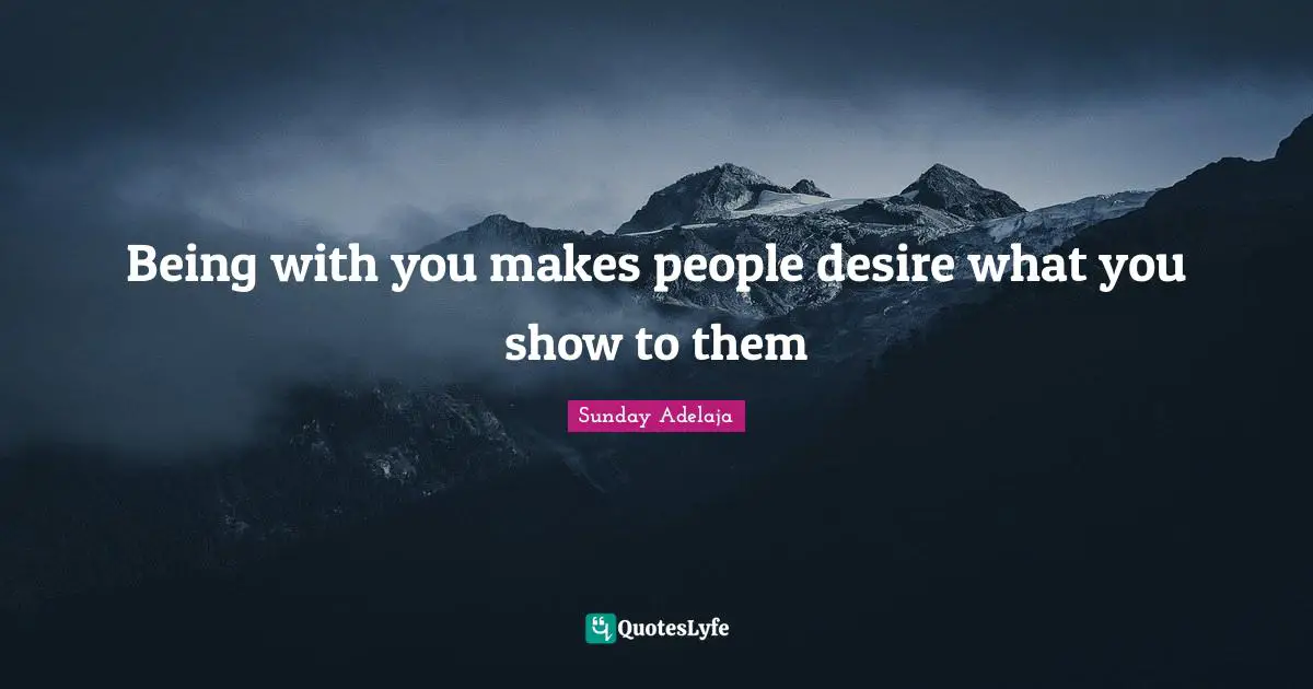 Being with you makes people desire what you show to them