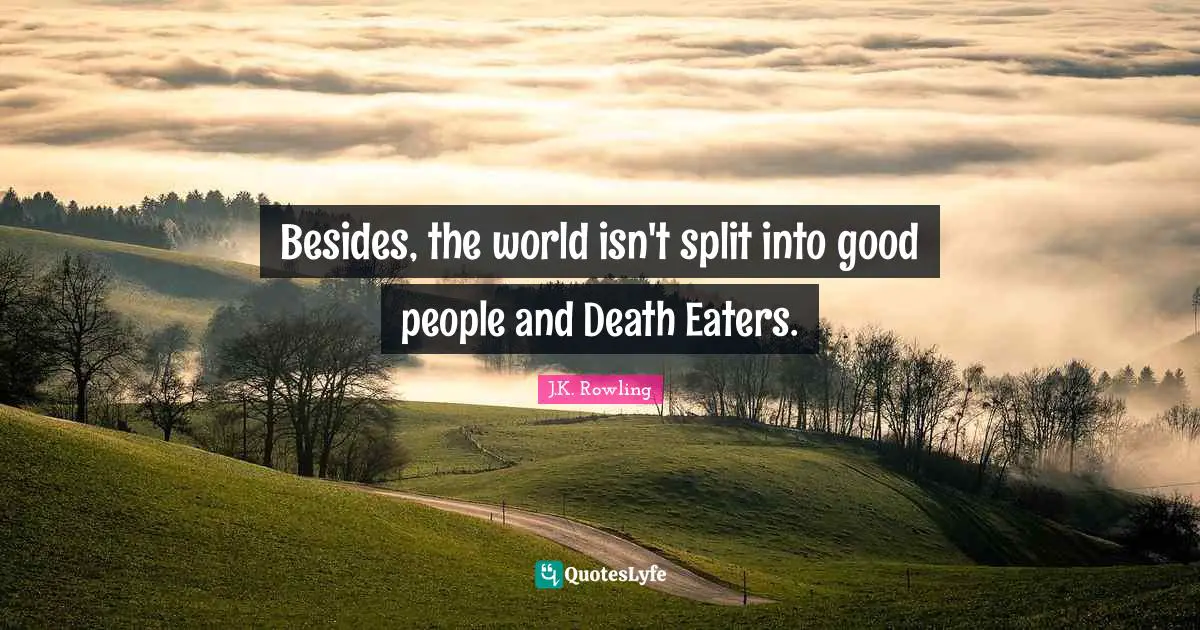 Besides, the world isn't split into good people and Death Eaters.